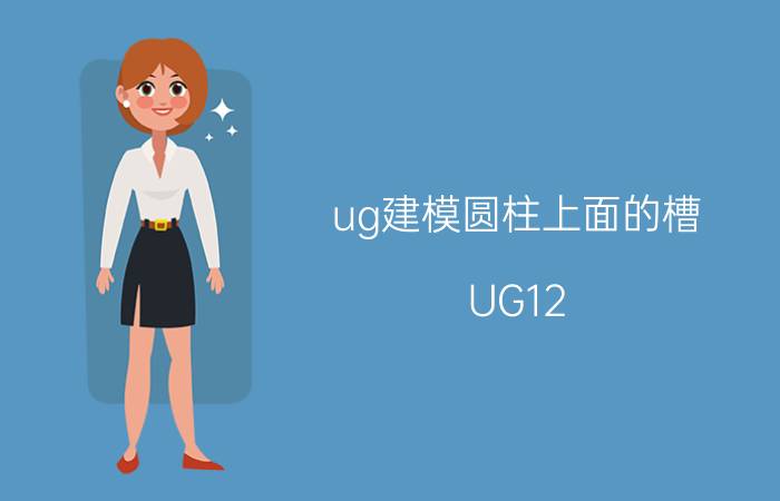 ug建模圆柱上面的槽 UG12.0如何在圆柱体侧面建孔？